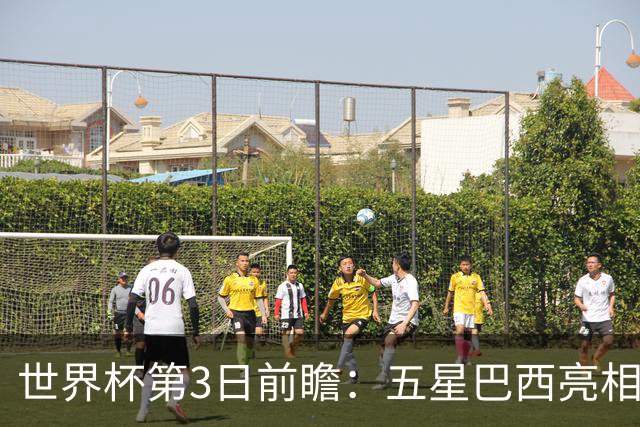 世界杯第3日前瞻：五星巴西亮相 亚足联球队面临“欧洲大考”