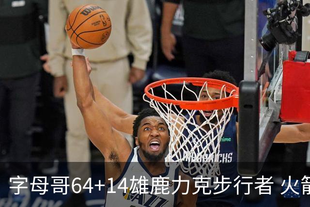 字母哥64+14雄鹿力克步行者 火箭擒灰熊4连胜