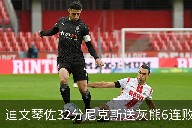 迪文琴佐32分尼克斯送灰熊6连败 热火大胜魔术