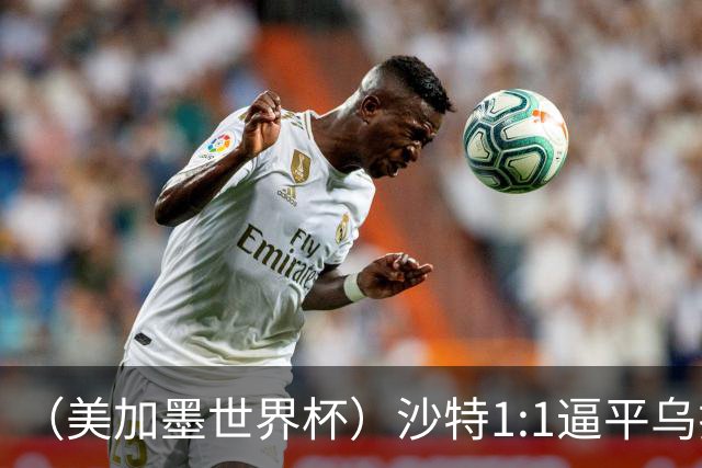 （美加墨世界杯）沙特1:1逼平乌拉圭 伊朗2:2战平新西兰