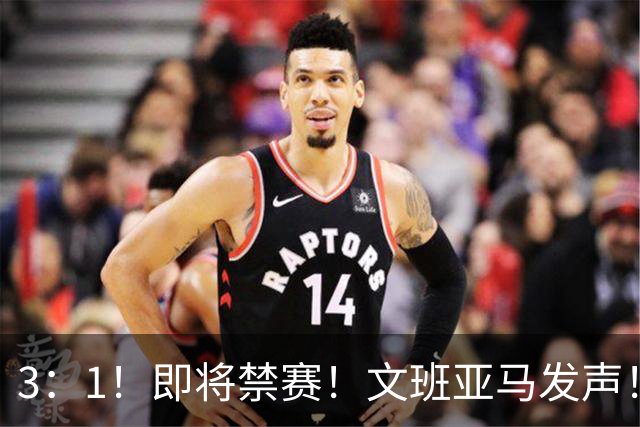 3：1！即将禁赛！文班亚马发声！必须追责…